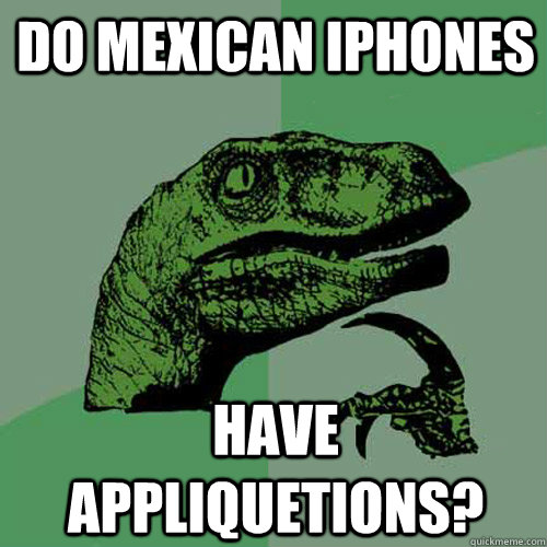 Do Mexican IPhones Have Appliquetions?  Philosoraptor