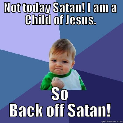 Not today Satan! I am a Child of Jesus. So back off Satan! - NOT TODAY SATAN! I AM A CHILD OF JESUS. SO BACK OFF SATAN! Success Kid