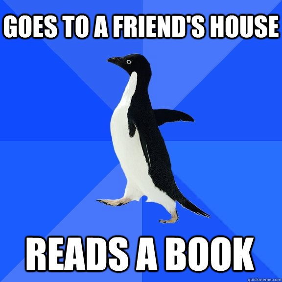 GOES TO A FRIEND'S HOUSE READS A BOOK    Socially Awkward Penguin