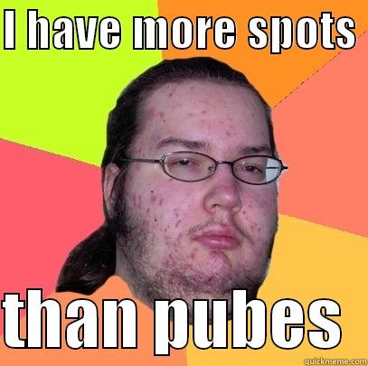 im spotty and fab. - I HAVE MORE SPOTS   THAN PUBES  Butthurt Dweller