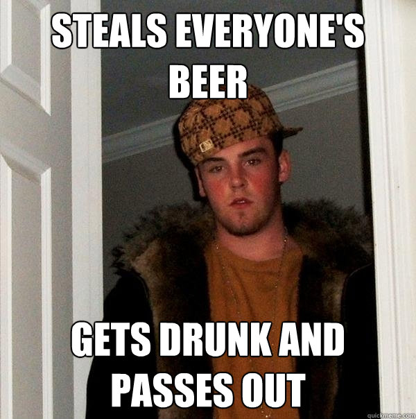 Steals everyone's beer Gets drunk and passes out  Scumbag Steve