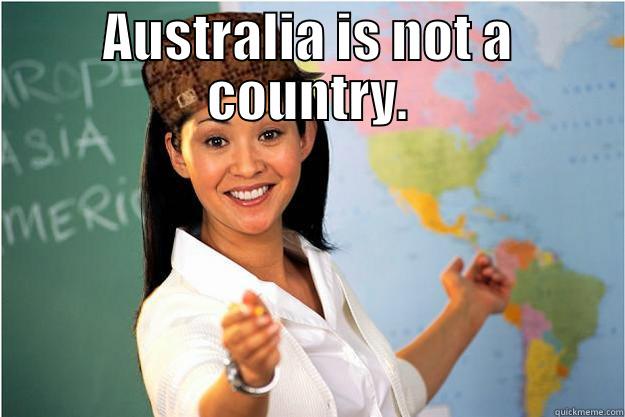 AUSTRALIA IS NOT A COUNTRY.  Scumbag Teacher