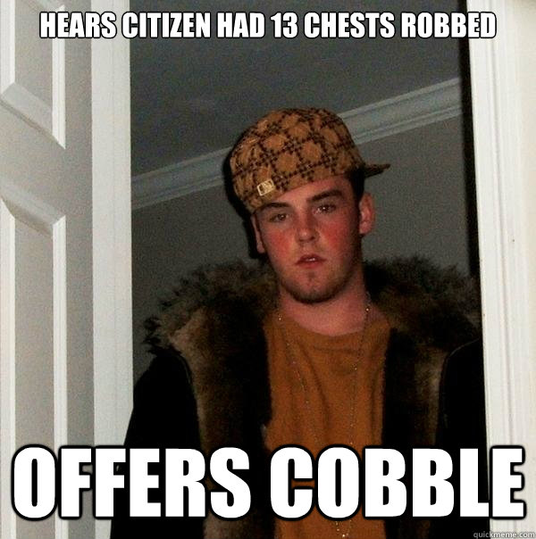 Hears citizen had 13 chests robbed Offers cobble - Hears citizen had 13 chests robbed Offers cobble  Scumbag Steve