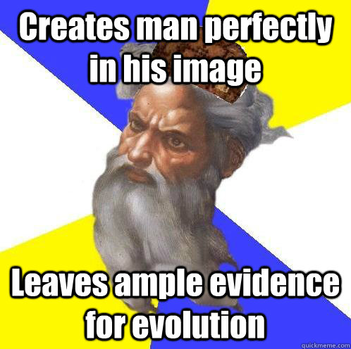 Creates man perfectly in his image Leaves ample evidence for evolution  Scumbag God