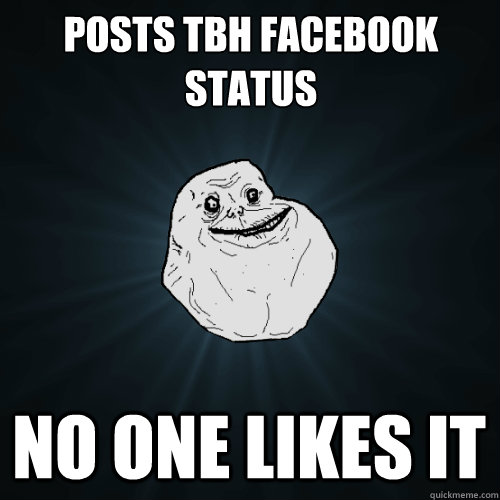 Posts tbh facebook status no one likes it - Posts tbh facebook status no one likes it  Forever Alone