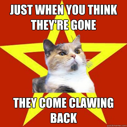 Just when you think they're gone They come CLAWING back  Lenin Cat