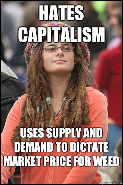 Hates Capitalism  Uses supply and demand to dictate market price for weed  - Hates Capitalism  Uses supply and demand to dictate market price for weed   Misc