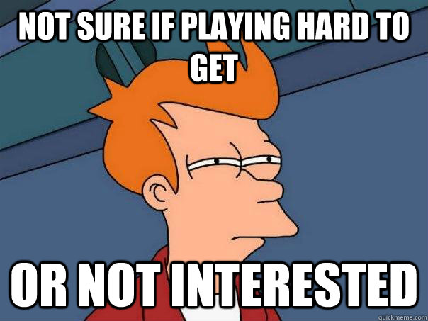 Not sure if playing hard to get or not interested  Futurama Fry