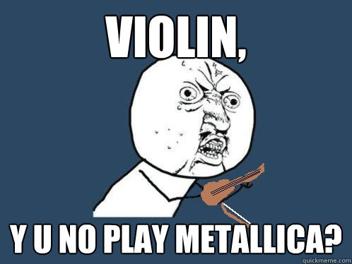 Violin, Y u no play metallica?  Violin metallica