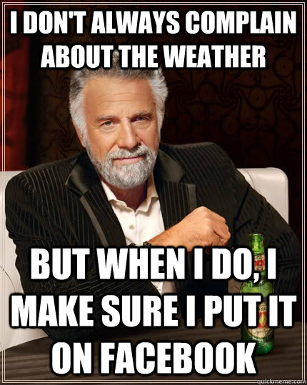 I don't always complain about the weather But when I do, I make sure I put it on Facebook  The Most Interesting Man In The World