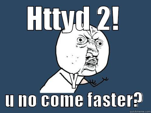 HTTYD 2! Y U NO COME FASTER? Y U No