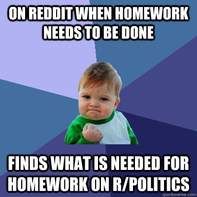 on reddit when homework needs to be done finds what is needed for homework on r/politics  Success Kid