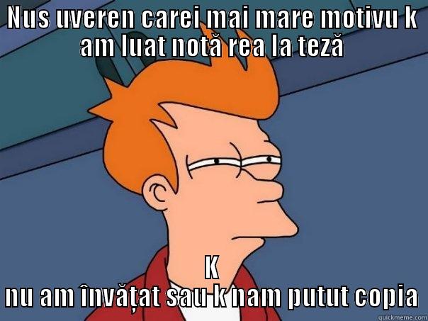 NUS UVEREN CAREI MAI MARE MOTIVU K AM LUAT NOTĂ REA LA TEZĂ K NU AM ÎNVĂŢAT SAU K NAM PUTUT COPIA Futurama Fry