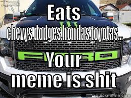 EATS CHEVYS,DODGES,HONDAS,TOYOTAS... YOUR MEME IS SHIT Misc