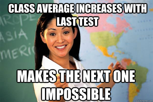 class average increases with last test makes the next one impossible  Unhelpful High School Teacher