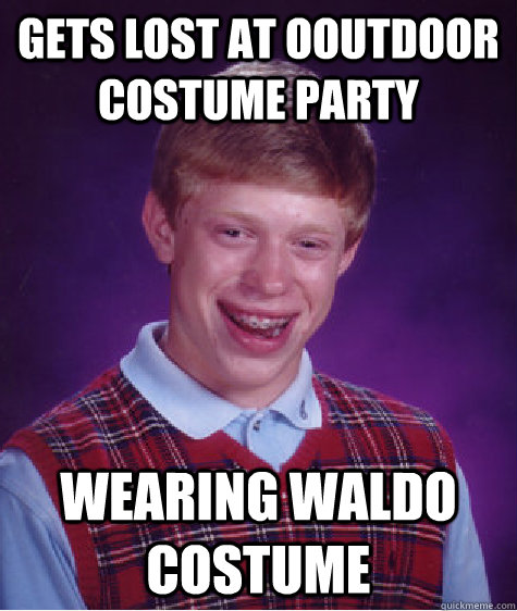 Gets lost at ooutdoor costume party wearing waldo costume  Bad Luck Brian