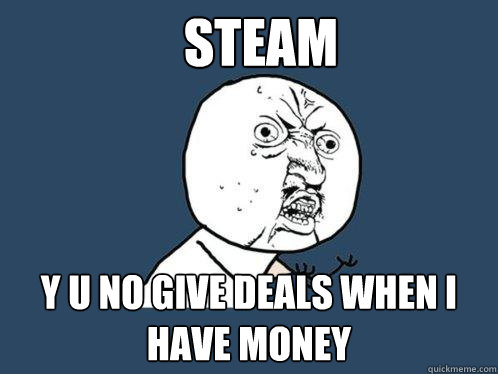 Steam Y u no give deals when I have money  Y U No