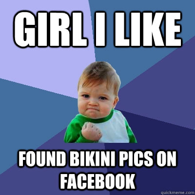 Girl i like Found bikini pics on facebook  Success Kid