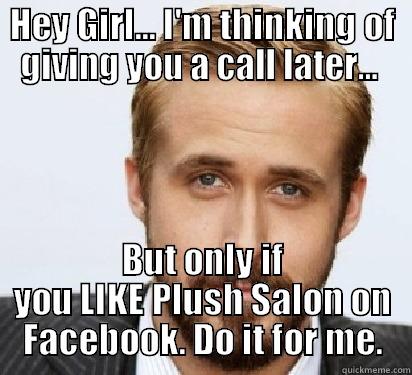 HEY GIRL... I'M THINKING OF GIVING YOU A CALL LATER...  BUT ONLY IF YOU LIKE PLUSH SALON ON FACEBOOK. DO IT FOR ME. Good Guy Ryan Gosling