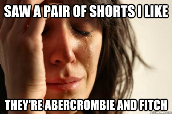 saw a pair of shorts i like they're abercrombie and fitch  First World Problems