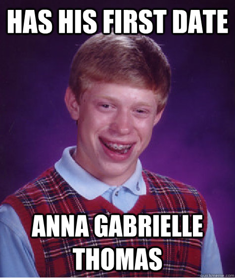 Has his first date Anna gabrielle thomas  Bad Luck Brian