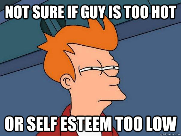 Not sure if guy is too hot or self esteem too low  Futurama Fry