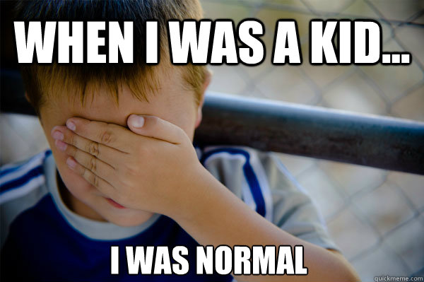 WHEN I WAS A KID... 
I was normal  Confession kid