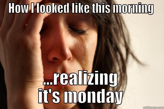 How I looked like this morning - HOW I LOOKED LIKE THIS MORNING ...REALIZING IT'S MONDAY First World Problems