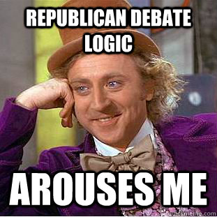 republican debate logic arouses me - republican debate logic arouses me  Creepy Wonka