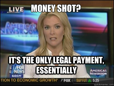 Money shot? It's the only legal payment, essentially - Money shot? It's the only legal payment, essentially  Megyn Kelly