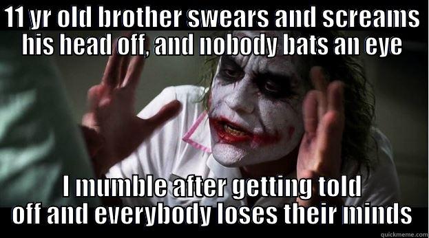 Every time - 11 YR OLD BROTHER SWEARS AND SCREAMS HIS HEAD OFF, AND NOBODY BATS AN EYE I MUMBLE AFTER GETTING TOLD OFF AND EVERYBODY LOSES THEIR MINDS Joker Mind Loss