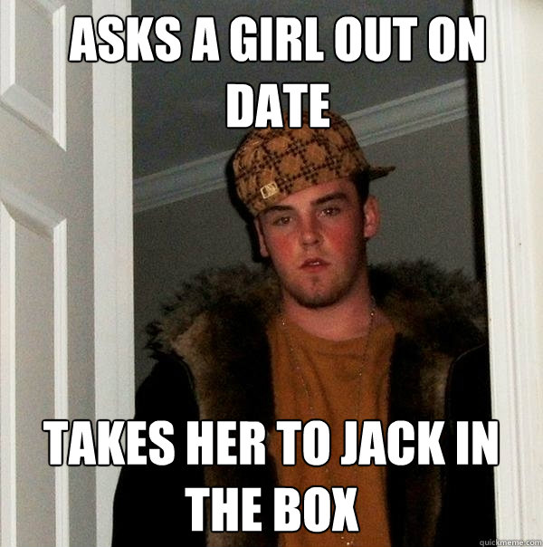 asks a girl out on date  takes her to jack in the box   Scumbag Steve