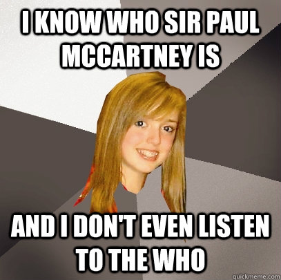 I know who Sir Paul Mccartney is and I don't even listen to The who - I know who Sir Paul Mccartney is and I don't even listen to The who  Musically Oblivious 8th Grader