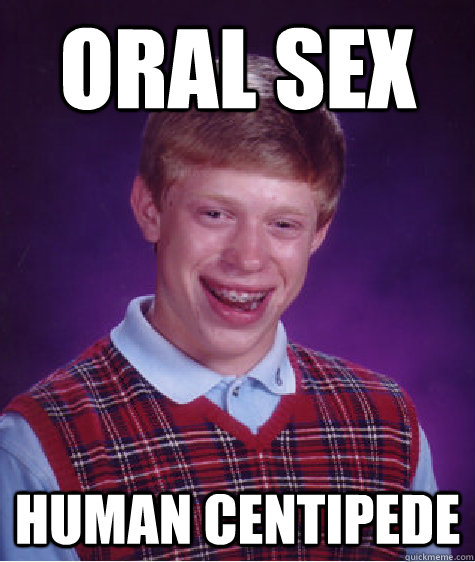 oral sex human centipede  Bad Luck Brian