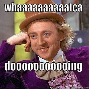 silly wonka - WHAAAAAAAAAATCA DOOOOOOOOOOING Condescending Wonka