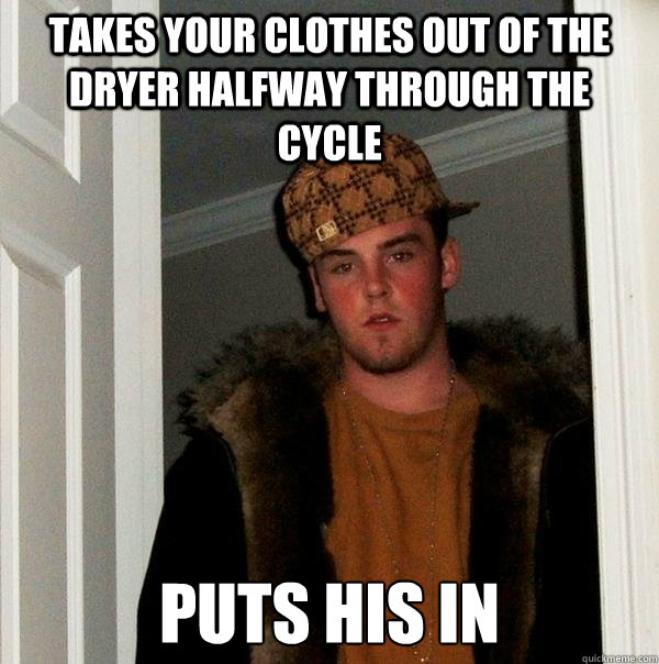 takes your clothes out of the dryer halfway through the cycle puts his in  Scumbag Steve