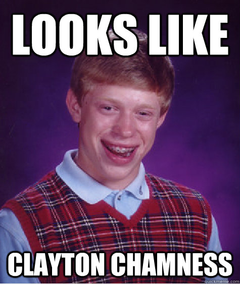 Looks like Clayton Chamness  Bad Luck Brian