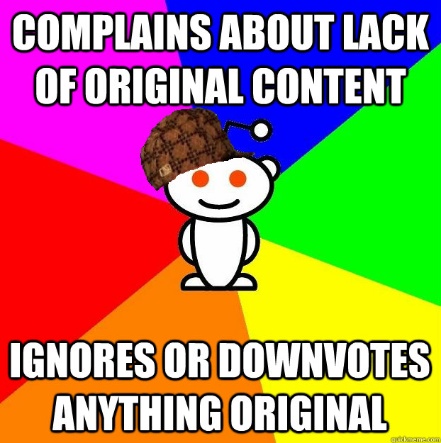 Complains about lack of original content Ignores or downvotes anything original  Scumbag Redditor