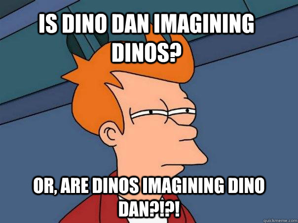 Is Dino Dan imagining dinos? Or, are dinos imagining Dino dan?!?!  Futurama Fry