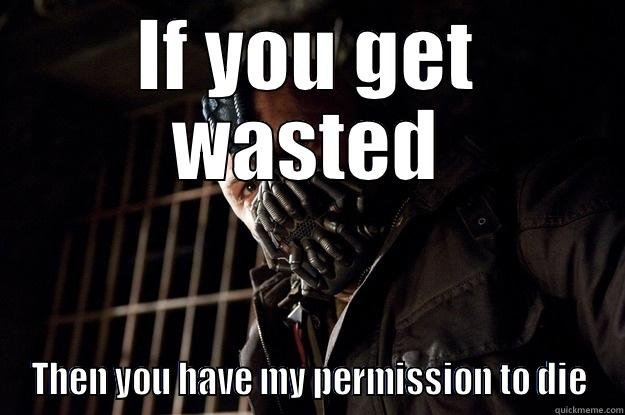 Getting wasted you say? - IF YOU GET WASTED THEN YOU HAVE MY PERMISSION TO DIE Angry Bane