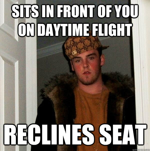 sits in front of you on daytime flight reclines seat  Scumbag Steve