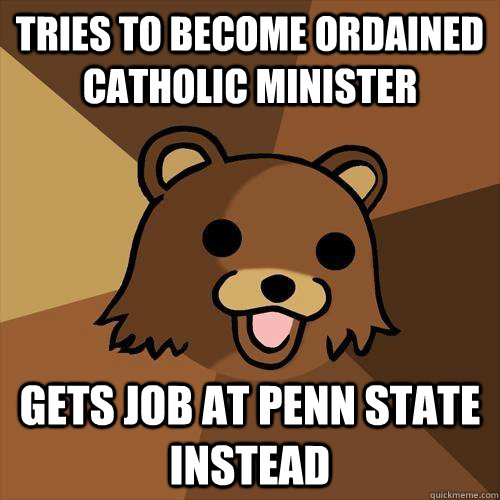 Tries to become ordained catholic minister Gets job at Penn state instead  Pedobear