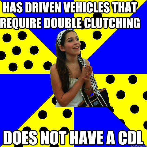 Has driven vehicles that require double clutching Does not have a cdl  Sheltered Suburban Kid