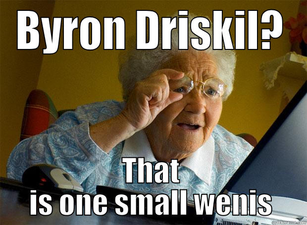 BYRON DRISKIL? THAT IS ONE SMALL WENIS Grandma finds the Internet