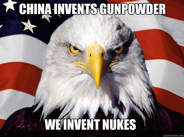 China invents Gunpowder We invent nukes  One-up America