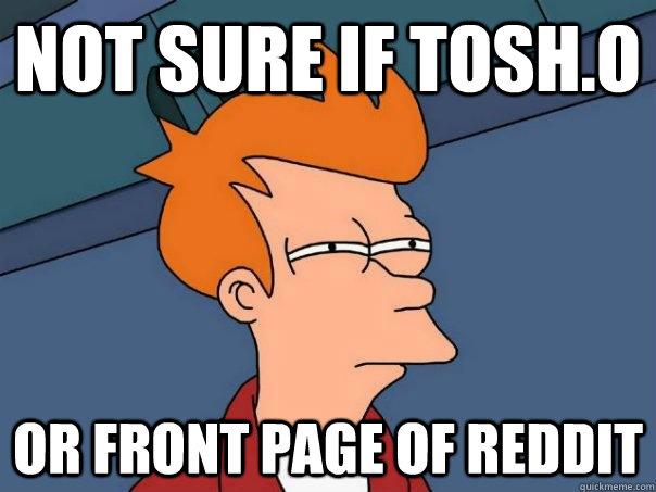 not sure if tosh.o or front page of reddit  Futurama Fry