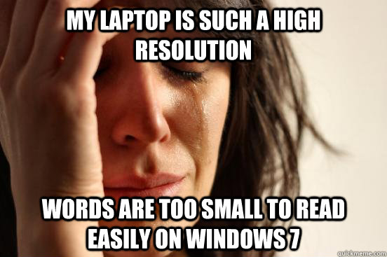 My laptop is such a high resolution words are too small to read easily on windows 7  First World Problems