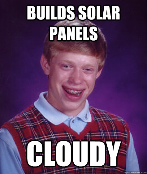 Builds Solar Panels Cloudy  Bad Luck Brian