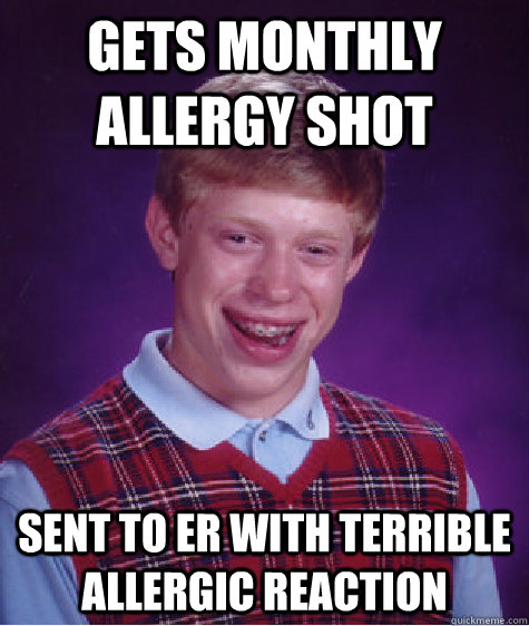 Gets Monthly Allergy Shot Sent to ER with terrible allergic reaction - Gets Monthly Allergy Shot Sent to ER with terrible allergic reaction  Bad Luck Brian