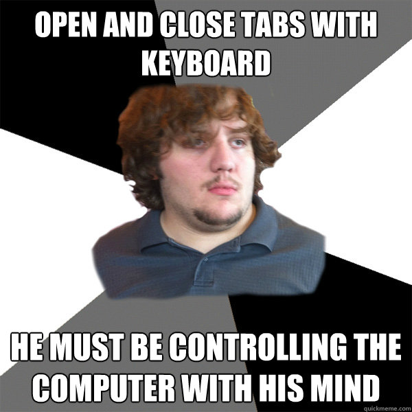 open and close tabs with keyboard he must be controlling the computer with his mind - open and close tabs with keyboard he must be controlling the computer with his mind  Family Tech Support Guy